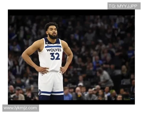 卡尔安东尼唐斯如何在NBA赛场上展现全能球员的魅力与潜力